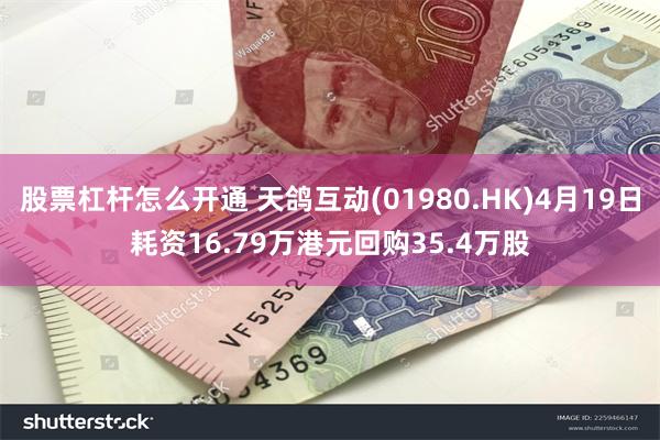 股票杠杆怎么开通 天鸽互动(01980.HK)4月19日耗资16.79万港元回购35.4万股