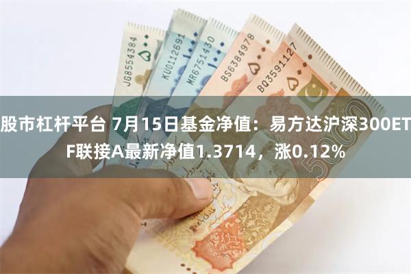 股市杠杆平台 7月15日基金净值：易方达沪深300ETF联接A最新净值1.3714，涨0.12%