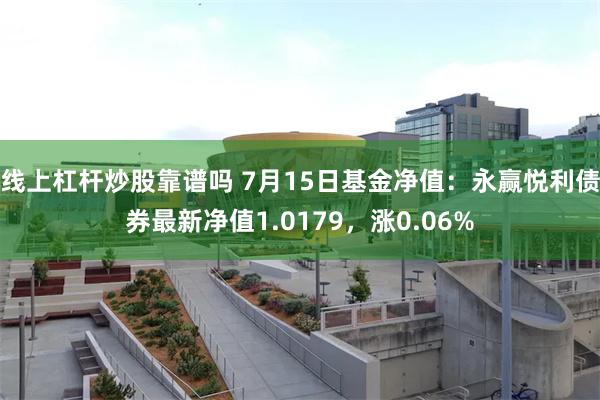 线上杠杆炒股靠谱吗 7月15日基金净值：永赢悦利债券最新净值1.0179，涨0.06%