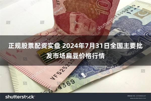 正规股票配资实盘 2024年7月31日全国主要批发市场扁豆价格行情