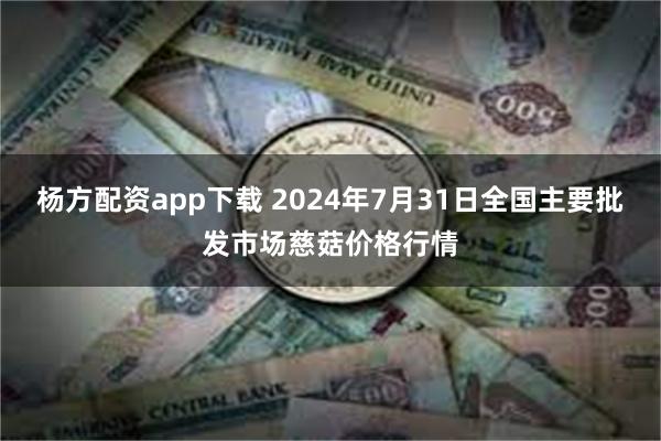 杨方配资app下载 2024年7月31日全国主要批发市场慈菇价格行情