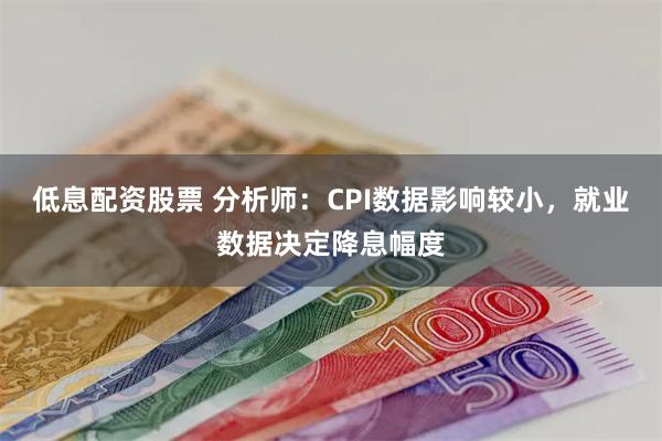 低息配资股票 分析师：CPI数据影响较小，就业数据决定降息幅度