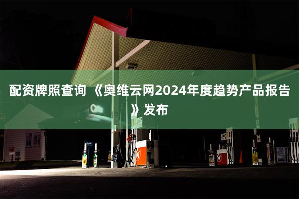 配资牌照查询 《奥维云网2024年度趋势产品报告》发布