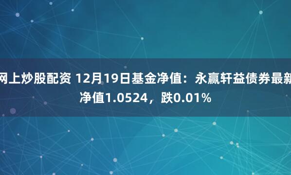 网上炒股配资 12月19日基金净值：永赢轩益债券最新净值1.