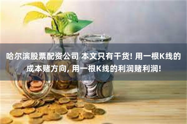 哈尔滨股票配资公司 本文只有干货! 用一根K线的成本赌方向, 用一根K线的利润赌利润!