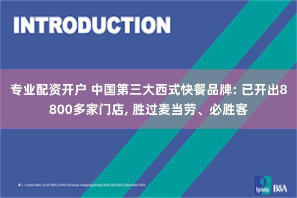 专业配资开户 中国第三大西式快餐品牌: 已开出8800多家门店, 胜过麦当劳、必胜客