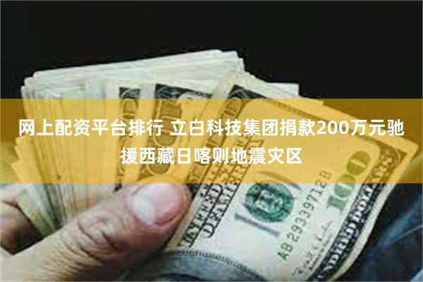 网上配资平台排行 立白科技集团捐款200万元驰援西藏日喀则地震灾区