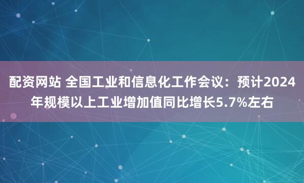 配资网站 全国工业和信息化工作会议：预计2024年规模以上工