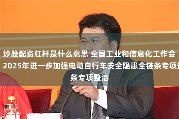 炒股配资杠杆是什么意思 全国工业和信息化工作会议：2025年