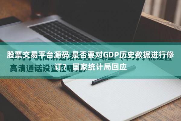 股票交易平台源码 是否要对GDP历史数据进行修订？ 国家统计局回应