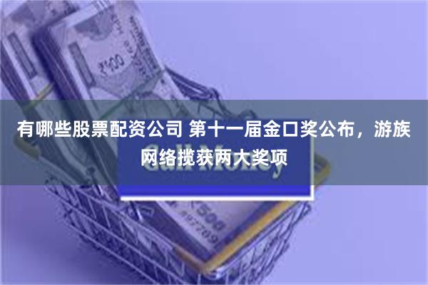 有哪些股票配资公司 第十一届金口奖公布，游族网络揽获两大奖项