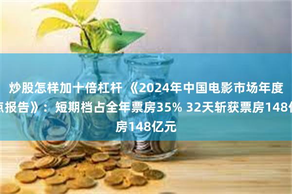 炒股怎样加十倍杠杆 《2024年中国电影市场年度盘点报告》：