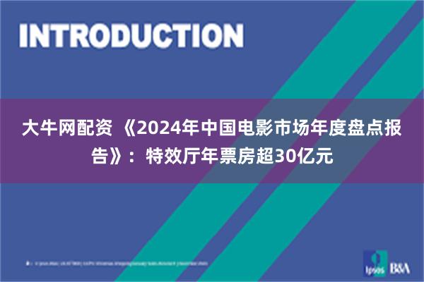 大牛网配资 《2024年中国电影市场年度盘点报告》：特效厅年