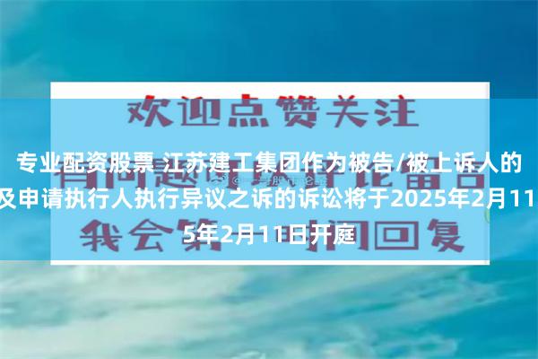 专业配资股票 江苏建工集团作为被告/被上诉人的1起涉及申请执行人执行异议之诉的诉讼将于2025年2月11日开庭