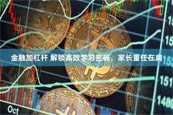 金融加杠杆 解锁高效学习密码，家长重任在肩