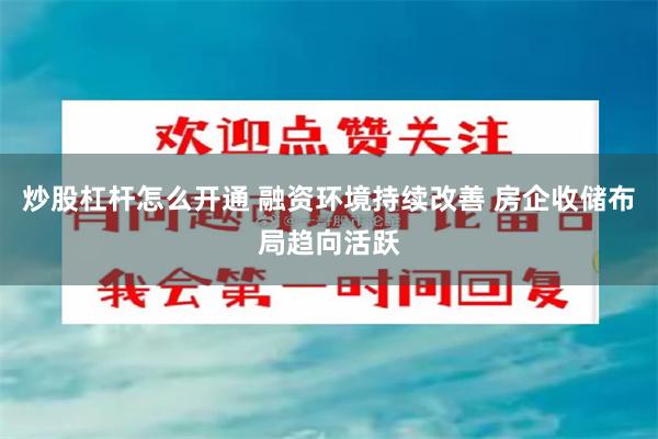 炒股杠杆怎么开通 融资环境持续改善 房企收储布局趋向活跃