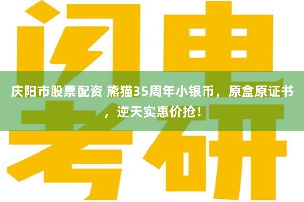 庆阳市股票配资 熊猫35周年小银币，原盒原证书，逆天实惠价抢