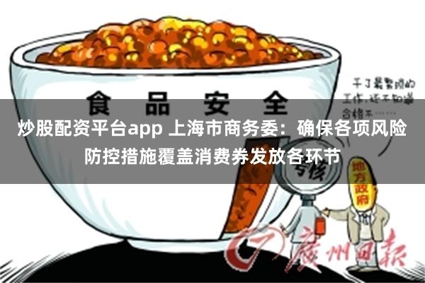 炒股配资平台app 上海市商务委：确保各项风险防控措施覆盖消