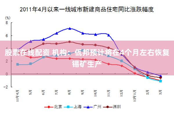 股票在线配资 机构：佤邦预计将在4个月左右恢复锡矿生产