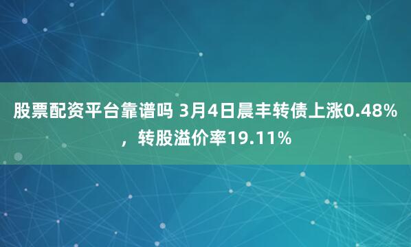 股票配资平台靠谱吗 3月4日晨丰转债上涨0.48%，转股溢价