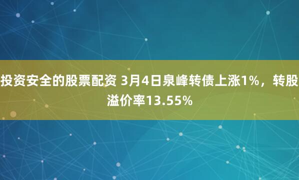 投资安全的股票配资 3月4日泉峰转债上涨1%，转股溢价率13