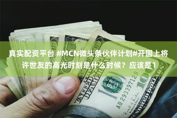 真实配资平台 #MCN微头条伙伴计划#开国上将许世友的高光时