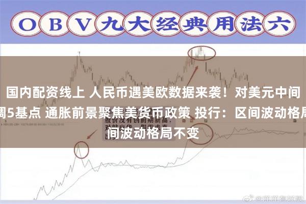 国内配资线上 人民币遇美欧数据来袭！对美元中间价上调5基点 通胀前景聚焦美货币政策 投行：区间波动格局不变