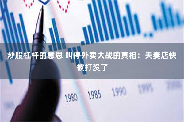炒股杠杆的意思 叫停外卖大战的真相：夫妻店快被打没了