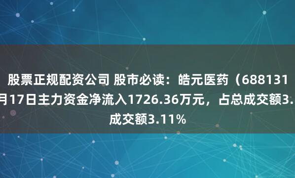 股票正规配资公司 股市必读：皓元医药（688131）9月17日主力资金净流入1726.36万元，占总成交额3.11%